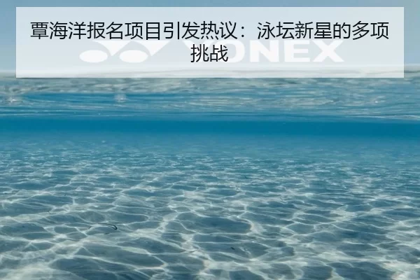 覃海洋报名项目引发热议：泳坛新星的多项挑战
