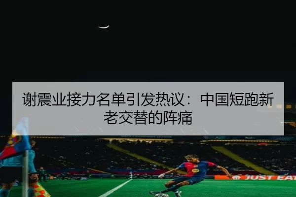 谢震业接力名单引发热议：中国短跑新老交替的阵痛