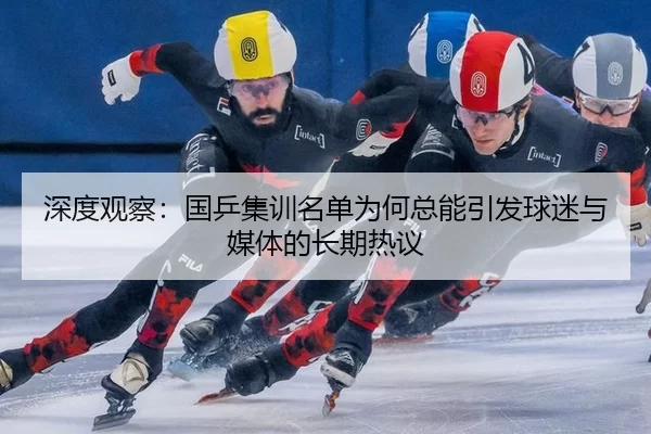 深度观察：国乒集训名单为何总能引发球迷与媒体的长期热议